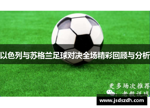 以色列与苏格兰足球对决全场精彩回顾与分析