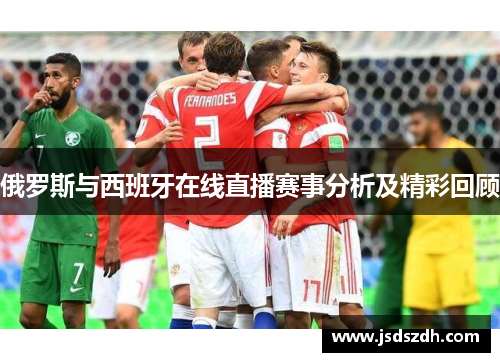 俄罗斯与西班牙在线直播赛事分析及精彩回顾