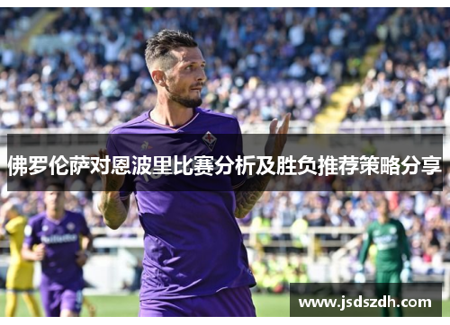佛罗伦萨对恩波里比赛分析及胜负推荐策略分享