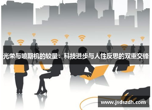 光荣与喷期机的较量：科技进步与人性反思的双重交锋