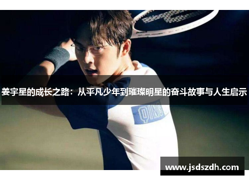 姜宇星的成长之路：从平凡少年到璀璨明星的奋斗故事与人生启示