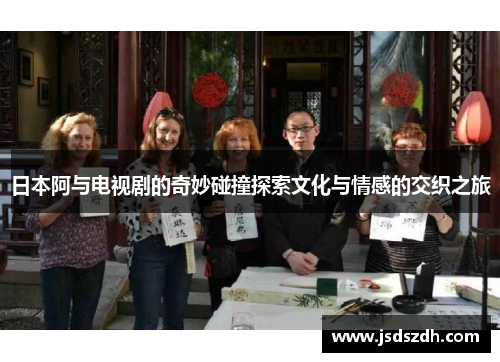 日本阿与电视剧的奇妙碰撞探索文化与情感的交织之旅