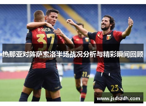 热那亚对阵萨索洛半场战况分析与精彩瞬间回顾