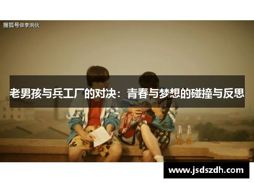 老男孩与兵工厂的对决：青春与梦想的碰撞与反思