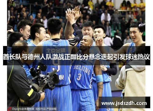 酋长队与德州人队激战正酣比分悬念迭起引发球迷热议