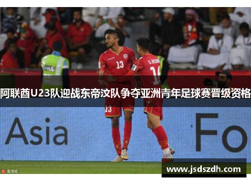 阿联酋U23队迎战东帝汶队争夺亚洲青年足球赛晋级资格