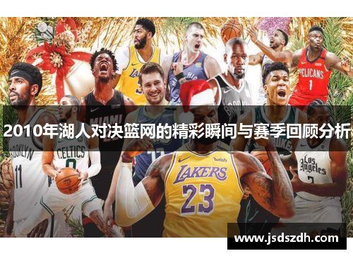 2010年湖人对决篮网的精彩瞬间与赛季回顾分析