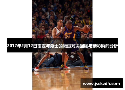 2017年2月12日雷霆与勇士的激烈对决回顾与精彩瞬间分析