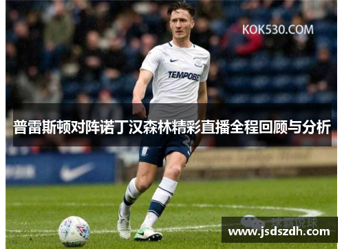 普雷斯顿对阵诺丁汉森林精彩直播全程回顾与分析