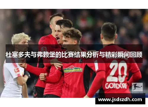杜塞多夫与弗赖堡的比赛结果分析与精彩瞬间回顾
