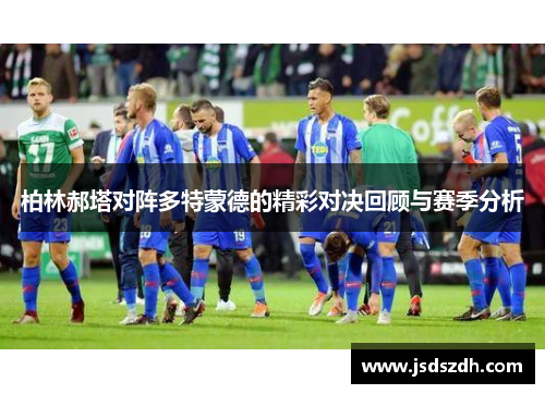 柏林郝塔对阵多特蒙德的精彩对决回顾与赛季分析