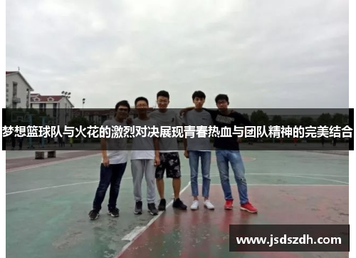 梦想篮球队与火花的激烈对决展现青春热血与团队精神的完美结合
