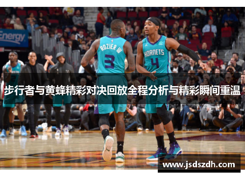 步行者与黄蜂精彩对决回放全程分析与精彩瞬间重温