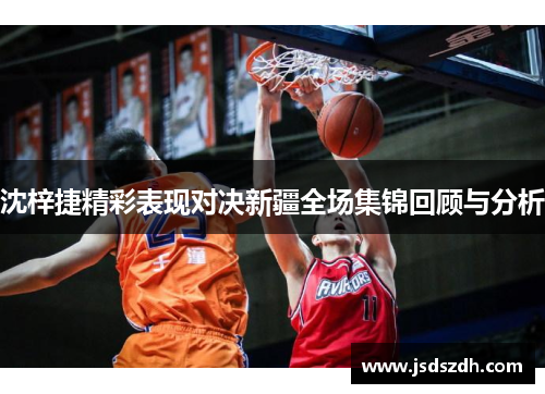 沈梓捷精彩表现对决新疆全场集锦回顾与分析