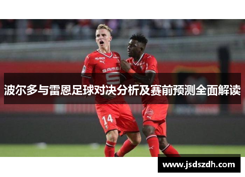 波尔多与雷恩足球对决分析及赛前预测全面解读