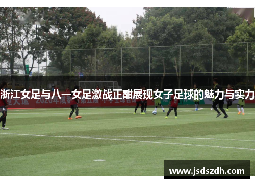 浙江女足与八一女足激战正酣展现女子足球的魅力与实力