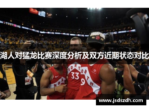 湖人对猛龙比赛深度分析及双方近期状态对比