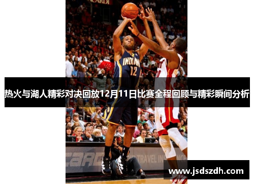 热火与湖人精彩对决回放12月11日比赛全程回顾与精彩瞬间分析