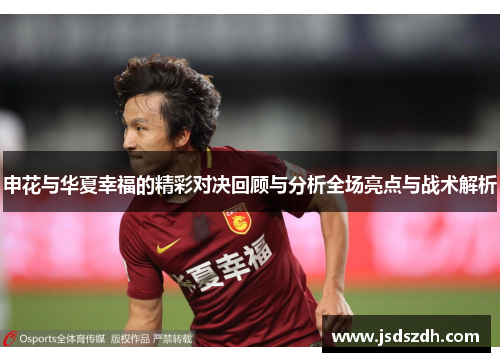 申花与华夏幸福的精彩对决回顾与分析全场亮点与战术解析 申花与华夏幸福的精彩对决回顾与分析全场亮点与战术解析
