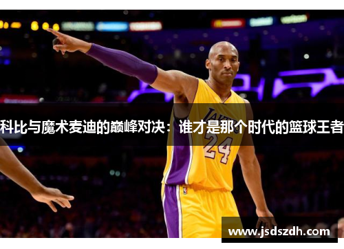科比与魔术麦迪的巅峰对决：谁才是那个时代的篮球王者
