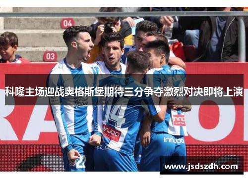 科隆主场迎战奥格斯堡期待三分争夺激烈对决即将上演