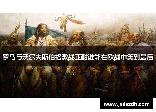 罗马与沃尔夫斯伯格激战正酣谁能在欧战中笑到最后